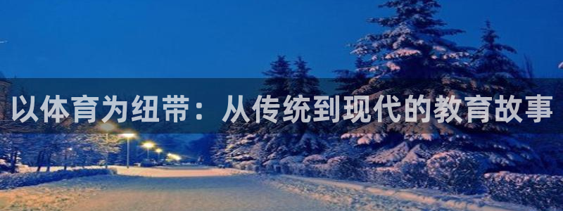 风暴体育篮球直播：以体育为纽带：从传统到现代的教育故事