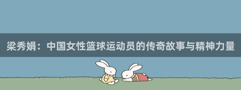 风暴体育安全吗：梁秀娟：中国女性篮球运动员的传奇故事与精神力量