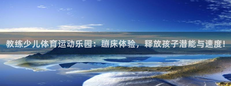体坛风暴体育知识：教练少儿体育运动乐园：蹦床体验，释放孩子潜能与速度!