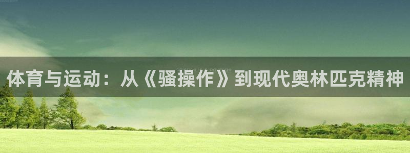 风暴体育软件有病毒吗：体育与运动：从《骚操作》到现代奥林匹克精神