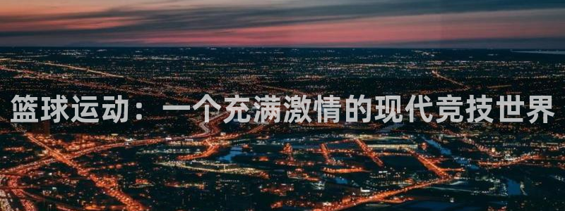 风暴体育邀请码：篮球运动：一个充满激情的现代竞技世界